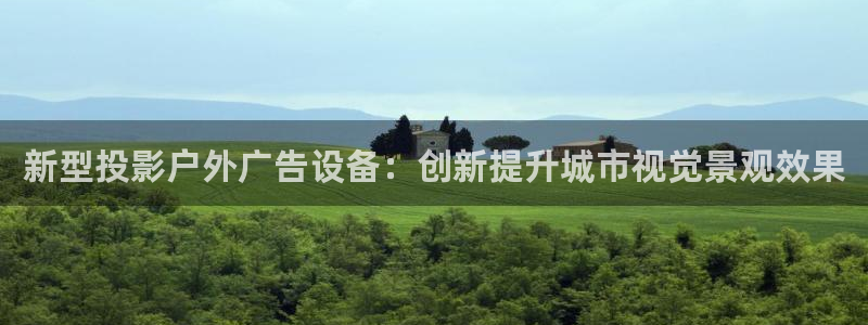 杏宇平台代理多少钱一个月：新型投影户外广告设备：创新提升城市视觉景观效果