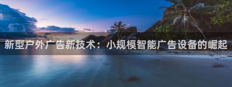 杏宇平台代理怎么样啊：新型户外广告新技术