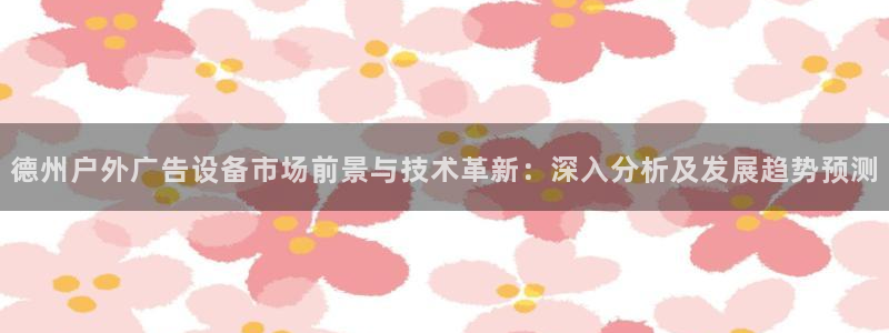杏宇平台注册地址：德州户外广告设备市场前