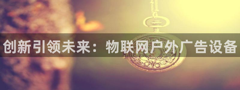 杏宇平台注册地址在哪里：创新引领未来：物联网户外广告设备