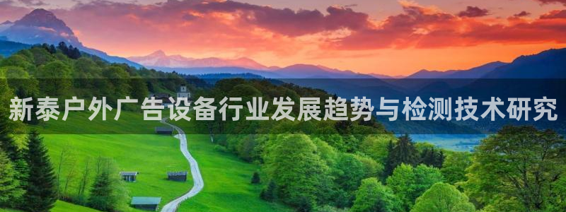 杏宇平台提现为什么这么久呢：新泰户外广告设备行业发展趋势与检测技术研究