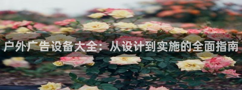 杏宇平台总代理：户外广告设备大全：从设计到实施的全面指南