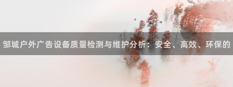 杏宇平台登录步骤：邹城户外广告设备质量检测与维护分析：安全、高效、环保的