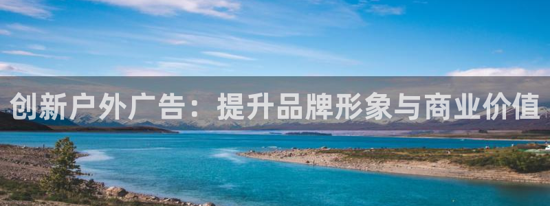 杏宇平台代理怎么样可靠吗：创新户外广告：