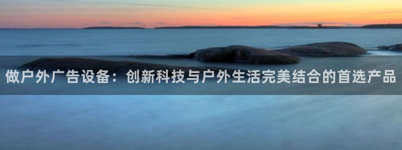杏宇平台主管：做户外广告设备：创新科技与