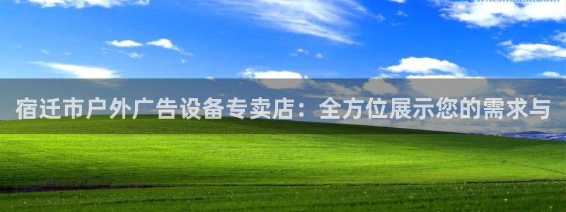杏宇平台代理多少钱：宿迁市户外广告设备专卖店：全方位展示您的需求与