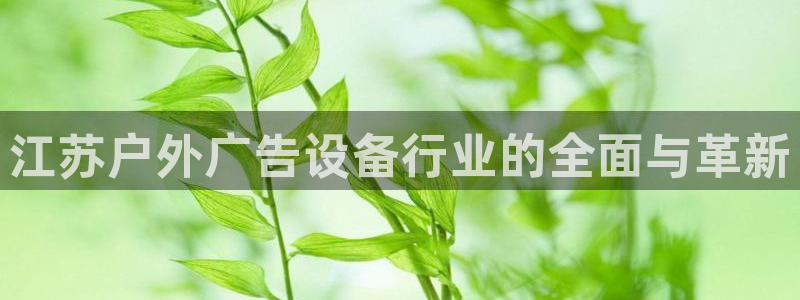 杏宇平台怎么样知乎：江苏户外广告设备行业