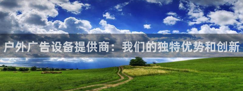 杏宇平台注册地址在哪里：户外广告设备提供商：我们的独特优势和创新