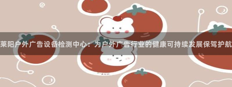 杏宇平台招商怎么样：莱阳户外广告设备检测中心：为户外广告行业的健康可持续发展保驾护航