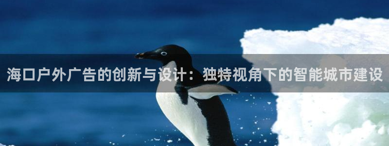 杏宇平台客服：海口户外广告的创新与设计：独特视角下的智能城市建设