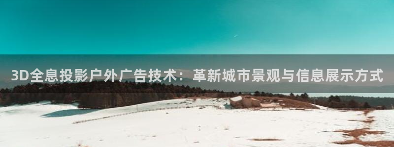 杏宇代理注册：3D全息投影户外广告技术：革新城市景观与信息展示方式