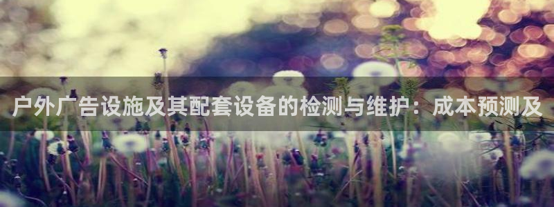 杏宇平台登录步骤：户外广告设施及其配套设备的检测与维护：成本预测及