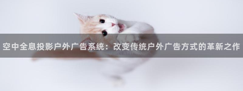 杏宇平台开户：空中全息投影户外广告系统：改变传统户外广告方式的革新之作