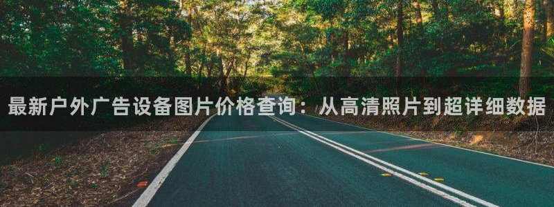 杏宇平台怎么样知乎：最新户外广告设备图片价格查询：从高清照片到超详细数据