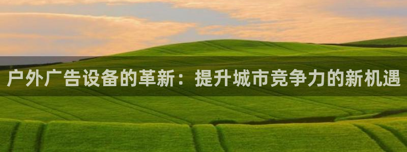 杏宇平台登陆：户外广告设备的革新：提升城
