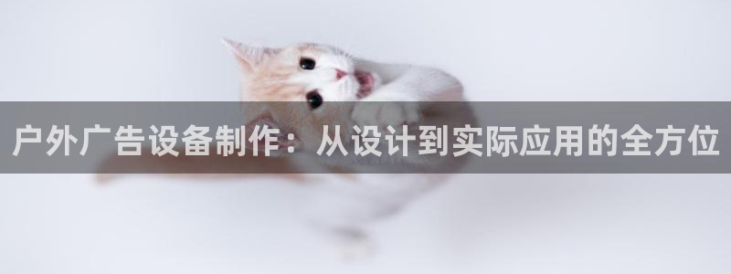 杏宇平台总代理电话：户外广告设备制作：从设计到实际应用的全方位
