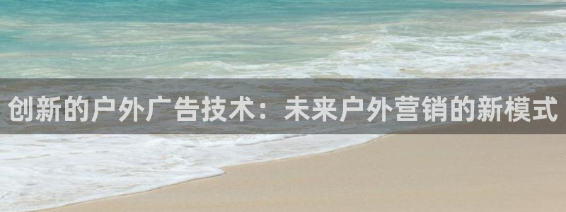 杏宇官方平台官网下载：创新的户外广告技术