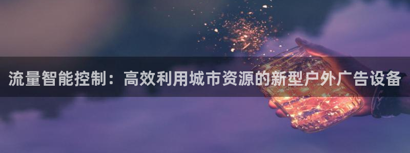杏宇平台代理怎么样可靠吗：流量智能控制：高效利用城市资源的新型户外广告设备