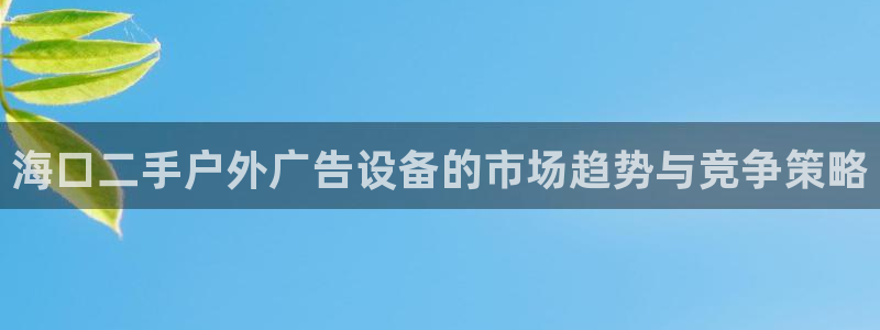 杏宇平台开户：海口二手户外广告设备的市场趋势与竞争策略