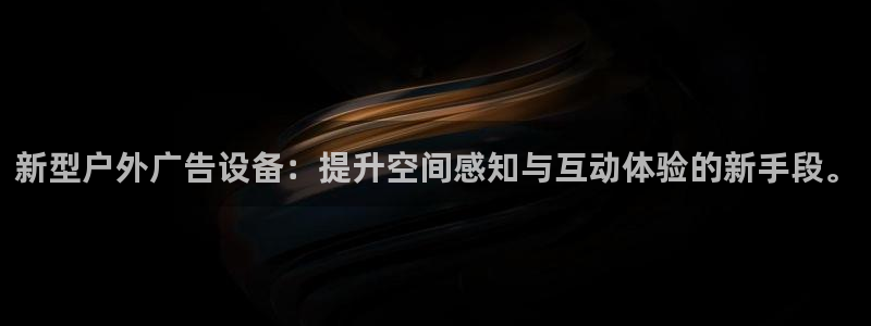 杏宇平台怎么样知乎：新型户外广告设备：提升空间感知与互动体验的新手段。