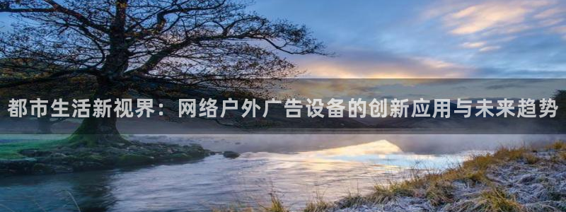 杏宇平台代理怎么赚钱的：都市生活新视界：网络户外广告设备的创新应用与未来趋势