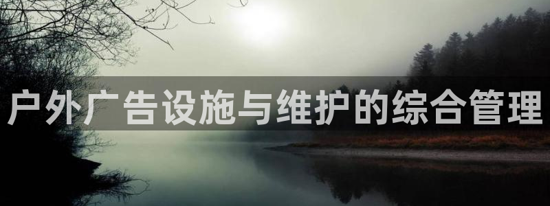 杏宇平台怎么样：户外广告设施与维护的综合管理