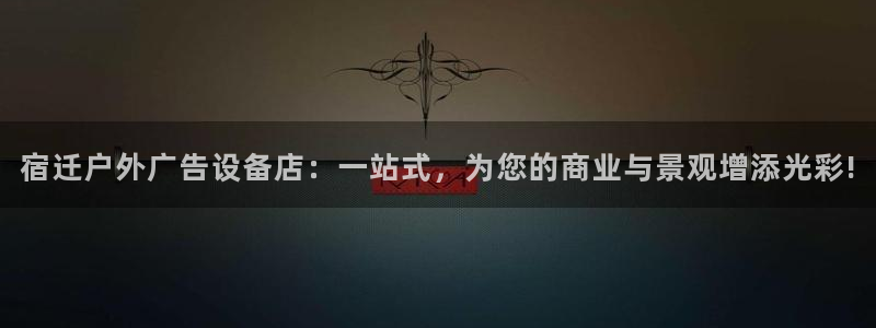 杏宇平台提现为什么这么久呢：宿迁户外广告设备店：一站式，为您的商业与景观增添光彩!