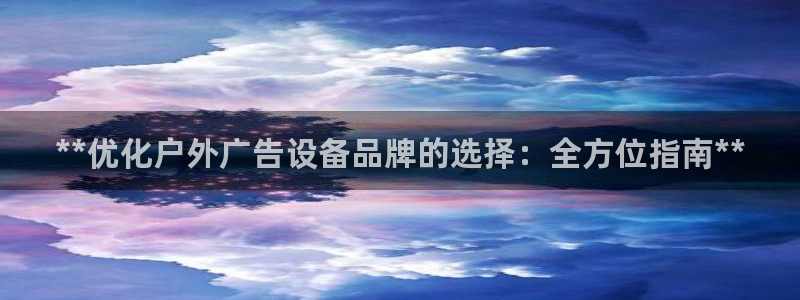 杏宇平台提现为什么这么久呢：**优化户外广告设备品牌的选择：全方位指南**