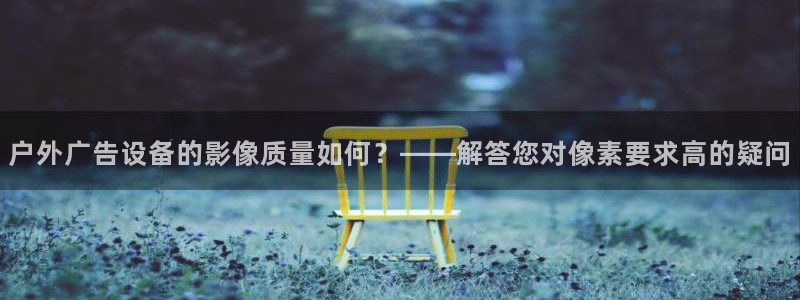 杏宇平台开户：户外广告设备的影像质量如何？——解答您对像素要求高的疑问