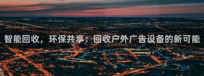 杏宇平台登录方法：智能回收，环保共享：回收户外广告设备的新可能