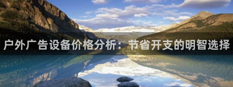 杏宇官方平台官网下载：户外广告设备价格分析：节省开支的明智选择