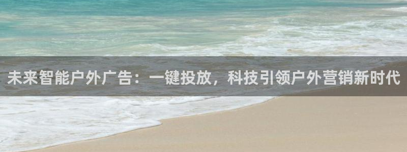 杏宇平台代理怎么样：未来智能户外广告：一键投放，科技引领户外营销新时代