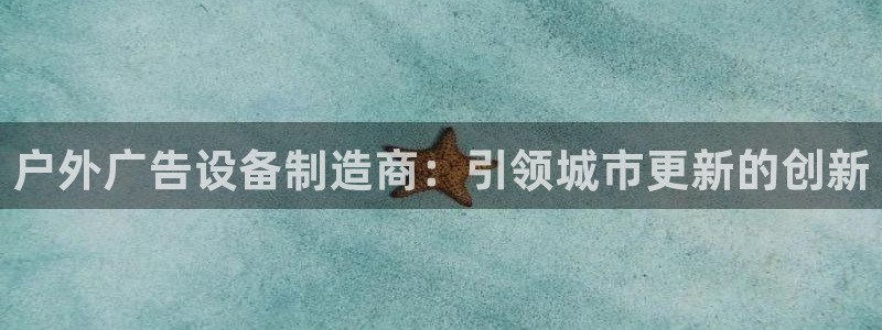 杏宇平台提现为什么这么久呢：户外广告设备制造商：引领城市更新的创新