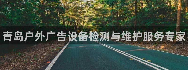 杏宇平台登录方法：青岛户外广告设备检测与维护服务专家