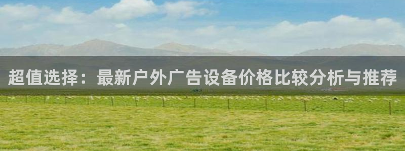杏宇平台代理：超值选择：最新户外广告设备价格比较分析与推荐