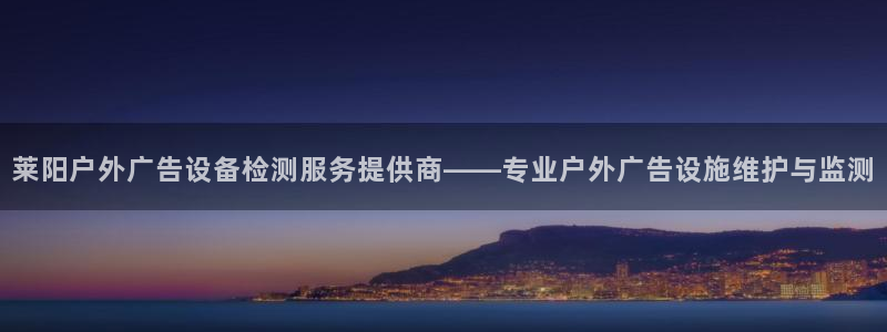 杏宇平台代理怎么样：莱阳户外广告设备检测服务提供商——专业户外广告设施维护与监测