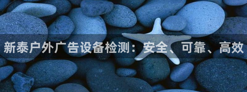 杏宇平台代理怎么赚钱：新泰户外广告设备检测：安全、可靠、高效