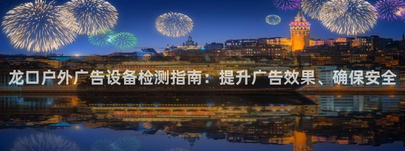 杏宇平台登录步骤图：龙口户外广告设备检测指南：提升广告效果、确保安全