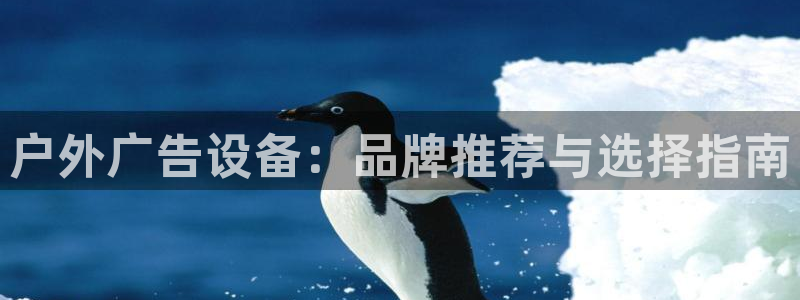 杏宇平台招商：户外广告设备：品牌推荐与选择指南