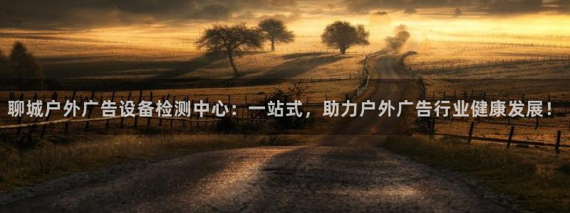 杏宇平台注册登录：聊城户外广告设备检测中心：一站式，助力户外广告行业健康发展！