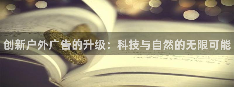 杏宇平台怎么样知乎：创新户外广告的升级：科技与自然的无限可能