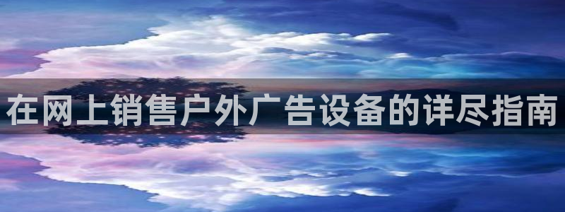 杏宇平台代理怎么赚钱的：在网上销售户外广
