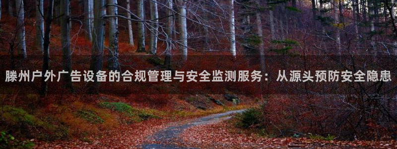 杏宇平台招商：滕州户外广告设备的合规管理与安全监测服务：从源头预防安全隐患