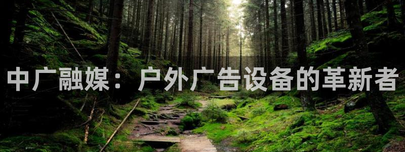 杏宇官方平台官网下载：中广融媒：户外广告设备的革新者