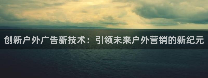 杏宇平台注册地址：创新户外广告新技术：引领未来户外营销的新纪元
