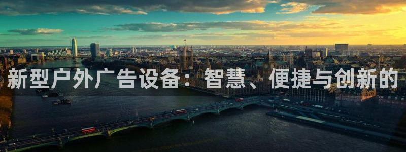 杏宇平台注册地址：新型户外广告设备：智慧、便捷与创新的